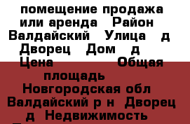 помещение продажа или аренда › Район ­ Валдайский › Улица ­ д. Дворец › Дом ­ д.58 › Цена ­ 999 000 › Общая площадь ­ 69 - Новгородская обл., Валдайский р-н, Дворец д. Недвижимость » Помещения продажа   